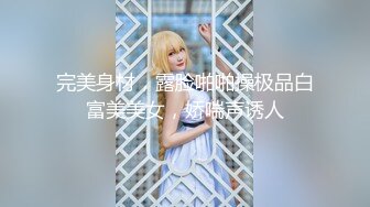 完美身材，露脸啪啪操极品白富美美女，娇喘声诱人