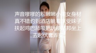 声音嗲嗲的粉嫩嫩小美女身材真不错约到酒店躺着享受妹子扶起鸡巴舔吸把玩硬邦邦坐上去起伏套弄爽