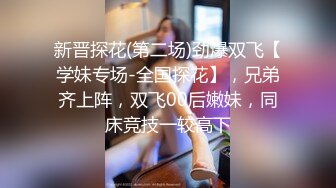 新晋探花(第二场)劲爆双飞【学妹专场-全国探花】，兄弟齐上阵，双飞00后嫩妹，同床竞技一较高下