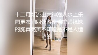 十二月新流出大神潜入水上乐园更衣间四处游走偷拍眼镜妹的胸真完美不知道是不是人造的