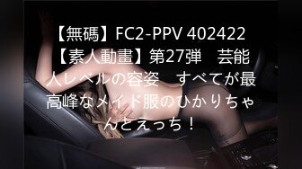 【無碼】FC2-PPV 402422 【素人動畫】第27弾　芸能人レベルの容姿　すべてが最高峰なメイド服のひかりちゃんとえっち！