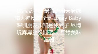 极品反差婊 最新流出天府绿帽大神反差淫妻 Lucky Baby 深圳朋友未知是我妻子 尽情玩弄黑丝长腿蜜穴 互舔美味淫器