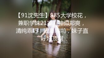 【91沈先生】985大学校花，兼职学妹21岁，神似郑爽，清纯乖巧，残暴啪啪，妹子直呼好顶啊