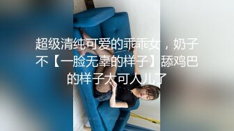 超级清纯可爱的乖乖女，奶子不【一脸无辜的样子】舔鸡巴的样子太可人儿了