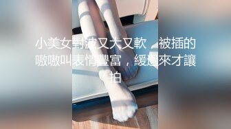 小美女對波又大又軟，被插的嗷嗷叫表情豐富，緩過來才讓拍