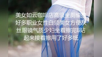 美女如云咖啡店高级坐厕偸拍好多职业女性白领美女方便灰丝眼镜气质少妇坐着擦完B站起来接着擦用了好多纸