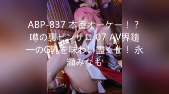 ABP-837 本番オーケー！？噂の裏ピンサロ 07 AV界隨一のG乳を味わい盡くせ！ 永瀬みなも