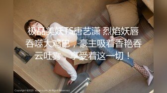 极品美妖TS唐艺潇 烈焰妖唇吞噬大鸡巴，豪主吸着香艳吞云吐雾，享受着这一切！