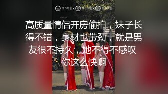 高质量情侣开房偷拍，妹子长得不错，身材也带劲，就是男友很不持久，她不得不感叹 你这么快啊