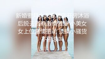 新婚蜜月小夫妻酒店开房沐浴后脱去浴袍激情做爱 小美女女上位激情扭动 顶操小骚货不停浪叫