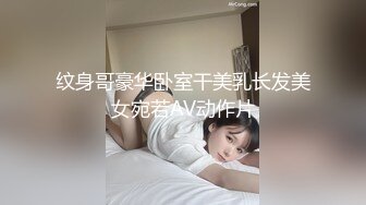 纹身哥豪华卧室干美乳长发美女宛若AV动作片