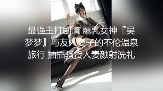 最强主打剧情 爆乳女神『吴梦梦』与友人妻子的不伦温泉旅行 抽插骚货人妻颜射洗礼