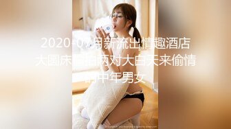 2020-07月新流出情趣酒店大圆床偷拍两对大白天来偷情的中年男女