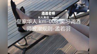 皇家华人 km-008 实习调酒师被潜规则-孟若羽