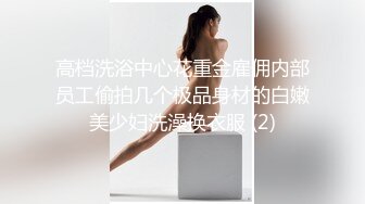 高档洗浴中心花重金雇佣内部员工偷拍几个极品身材的白嫩美少妇洗澡换衣服 (2)