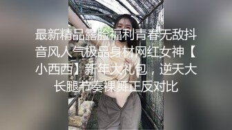 最新精品露脸福利青春无敌抖音风人气极品身材网红女神【小西西】新年大礼包，逆天大长腿节奏裸舞正反对比