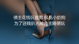 债主花钱玩直男 极品小奶狗为了还钱扒光被金主随便玩