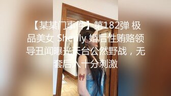 【某某门事件】第182弹 极品美女 Sherily 婚后性贿赂领导丑闻曝光天台公然野战，无套后入十分刺激