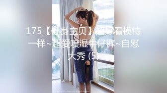 175【健身宝贝】超好看模特一样~超爱喷湿牛仔裤~自慰大秀 (5)