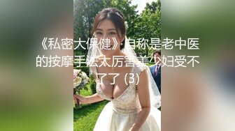 《私密大保健》自称是老中医的按摩手法太厉害美少妇受不了了 (3)